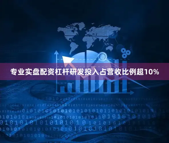 专业实盘配资杠杆研发投入占营收比例超10%