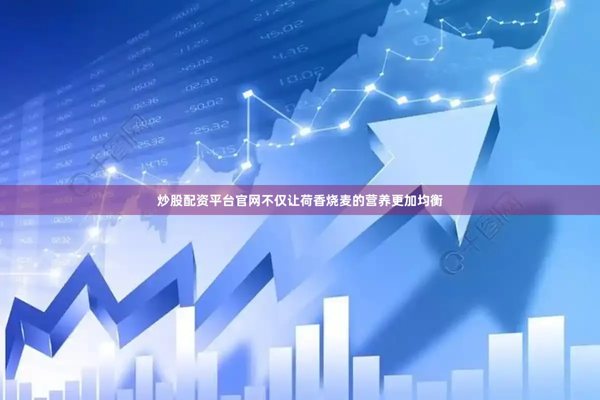 炒股配资平台官网不仅让荷香烧麦的营养更加均衡
