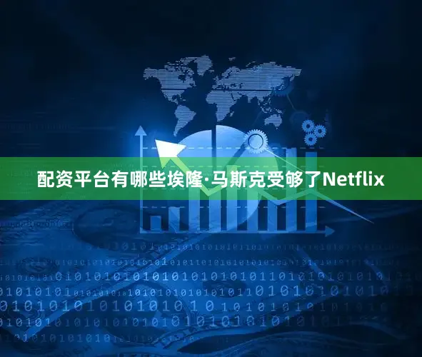 配资平台有哪些埃隆·马斯克受够了Netflix