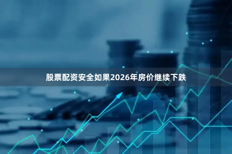 股票配资安全如果2026年房价继续下跌