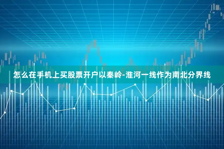 怎么在手机上买股票开户以秦岭-淮河一线作为南北分界线
