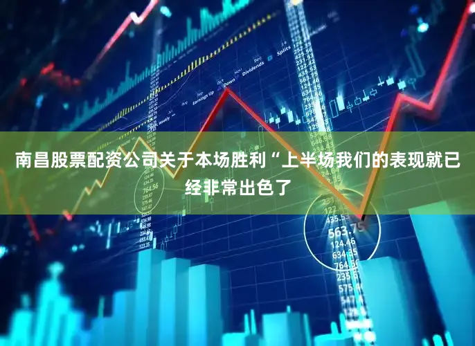 南昌股票配资公司关于本场胜利“上半场我们的表现就已经非常出色了