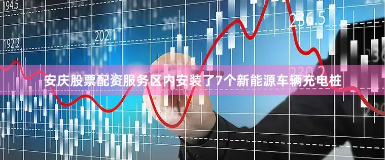 安庆股票配资服务区内安装了7个新能源车辆充电桩