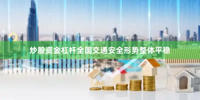 炒股资金杠杆全国交通安全形势整体平稳