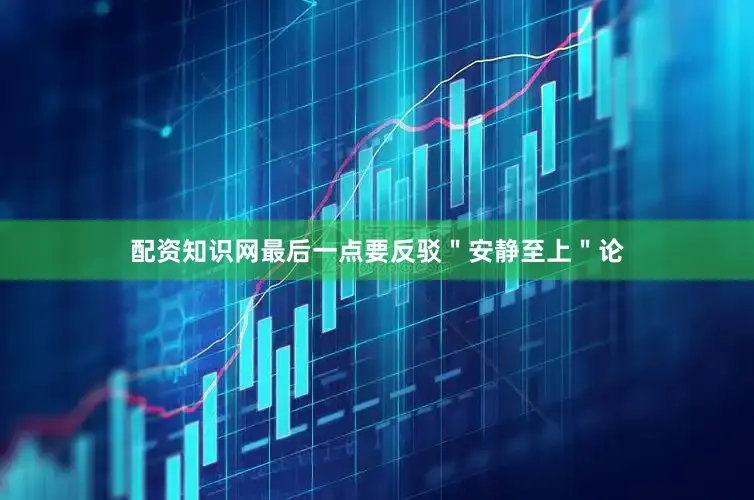 配资知识网最后一点要反驳＂安静至上＂论