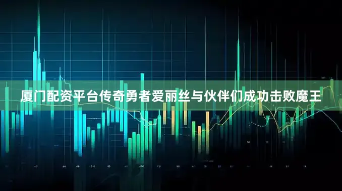 厦门配资平台传奇勇者爱丽丝与伙伴们成功击败魔王