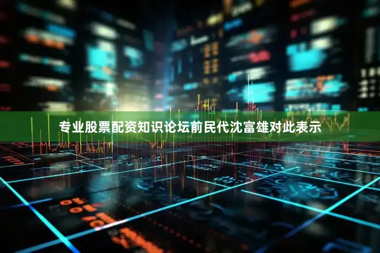 专业股票配资知识论坛前民代沈富雄对此表示